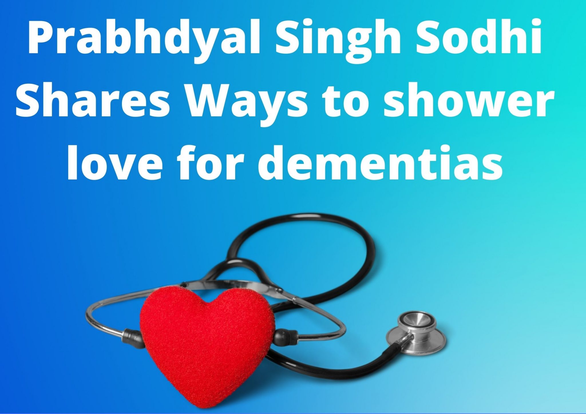 Prabhdyal Singh Sodhi Shares Ways to shower love for dementias