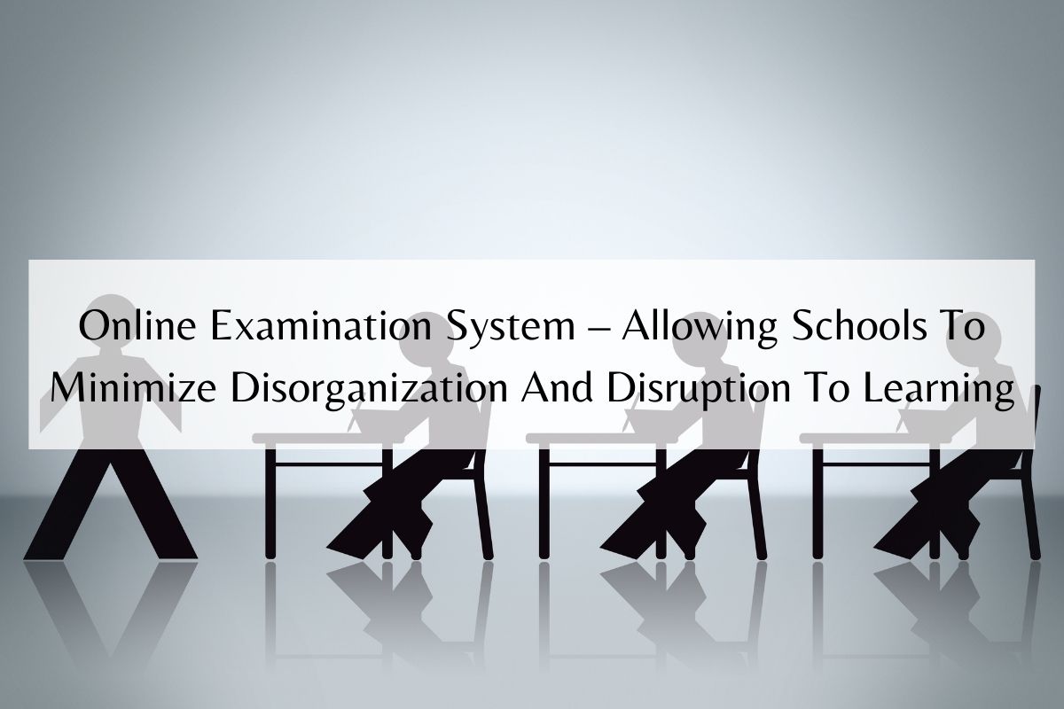Online Examination System – Allowing Schools To Minimize Disorganization And Disruption To Learning