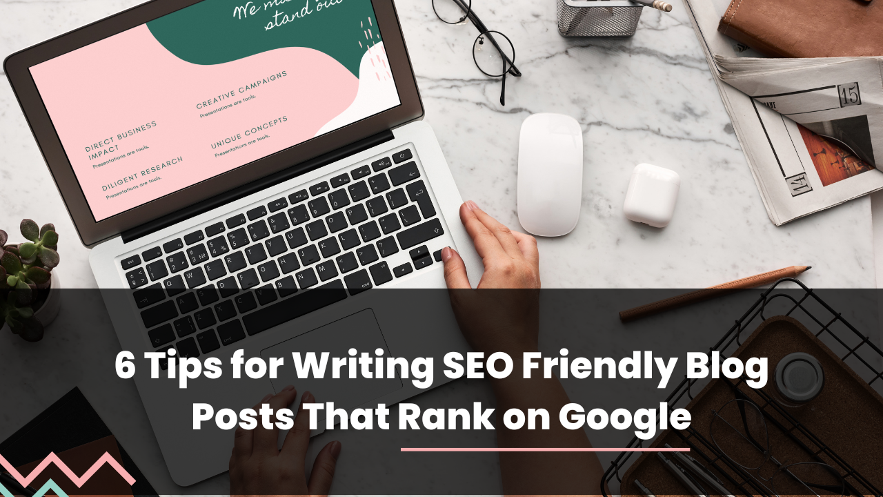 6 Tips for Writing SEO Friendly Blog Posts That Rank on Google