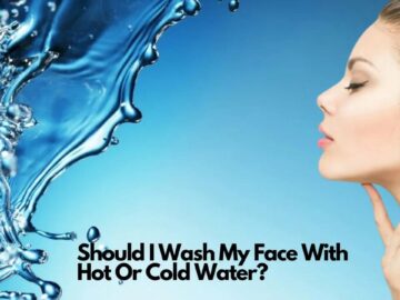 Should I Wash My Face With Hot Or Cold Water?