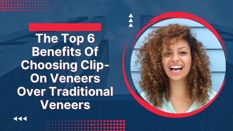 The Top 6 Benefits Of Choosing Snap veneers Over Traditional Veneers