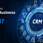 Why Does Your Business Need a CRM: Uncover the Benefits That You Cannot Ignore?