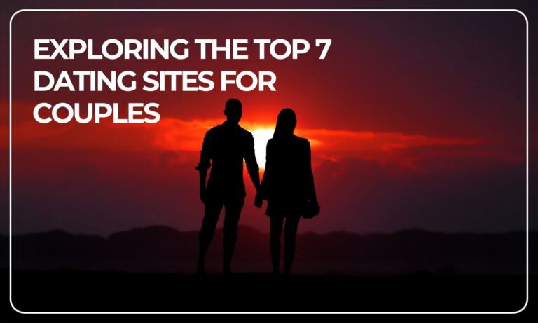 Exploring the Top 7 Dating Sites for Couples: Your Ultimate Guide
