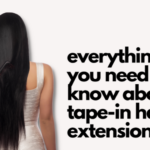 Tape-In Hair Extensions: Everything You Need to Know