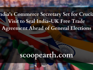 India's Commerce Secretary Set for Crucial Visit to Seal India-UK Free Trade Agreement Ahead of General Elections