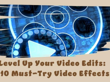 Level Up Your Video Edits: 10 Must-Try Video Effects