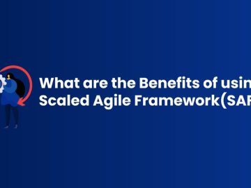 What are the Benefits of using the Scaled Agile Framework(SAFe)?