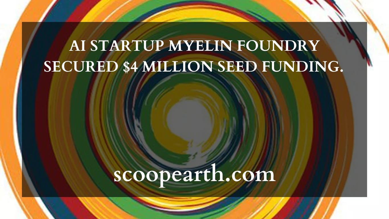 AI STARTUP MYELIN FOUNDRY SECURED $4 MILLION SEED FUNDING. 