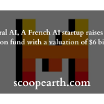 Mistral AI, A French AI startup raises $600 million fund with a valuation of $6 billion