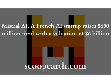 Mistral AI, A French AI startup raises $600 million fund with a valuation of $6 billion